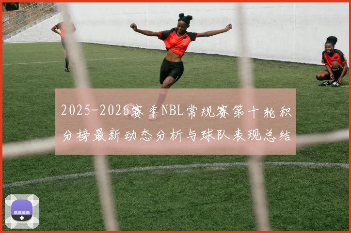 2025-2026赛季NBL常规赛第十轮积分榜最新动态分析与球队表现总结