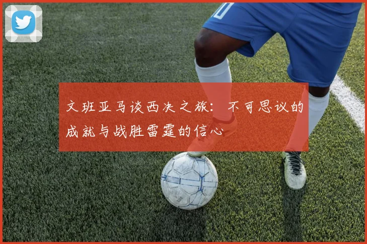 文班亚马谈西决之旅：不可思议的成就与战胜雷霆的信心
