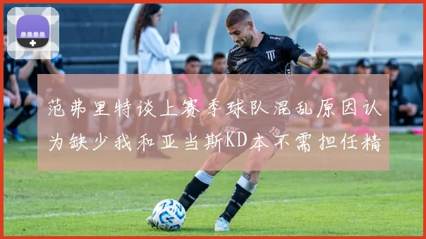 范弗里特谈上赛季球队混乱原因认为缺少我和亚当斯KD本不需担任精神领袖