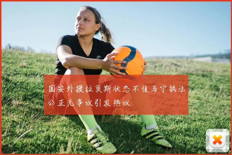 国安外援拉莫斯状态不佳马宁执法公正无争议引发热议