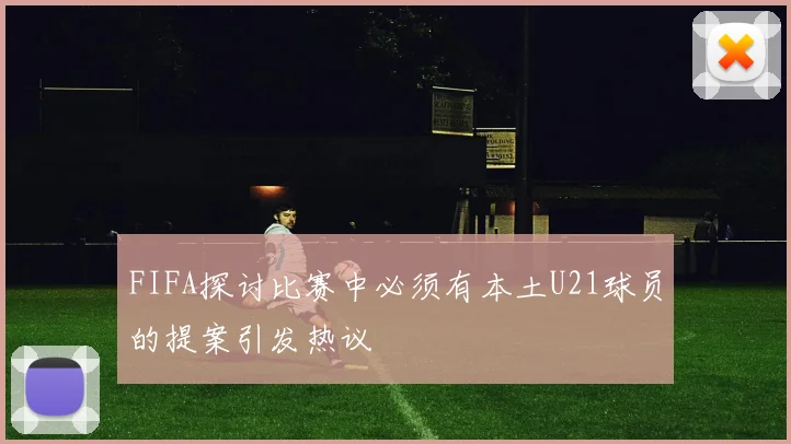 FIFA探讨比赛中必须有本土U21球员的提案引发热议