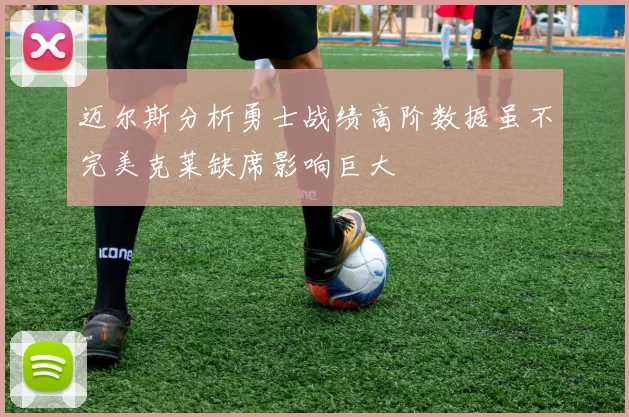 迈尔斯分析勇士战绩高阶数据虽不完美克莱缺席影响巨大