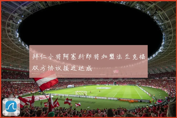 拜仁小将阿塞科即将加盟法兰克福双方协议接近达成