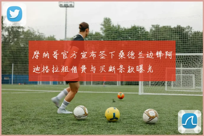 摩纳哥官方宣布签下桑德兰边锋阿迪格拉租借费与买断条款曝光