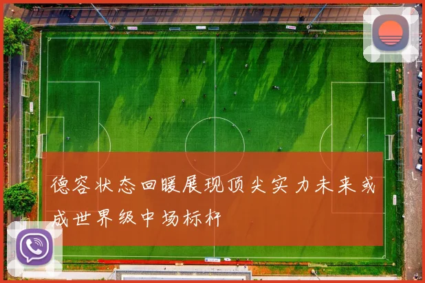 德容状态回暖展现顶尖实力未来或成世界级中场标杆