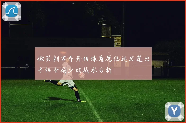 微笑刺客乔丹传球意愿低迷皮蓬出手机会减少的战术分析