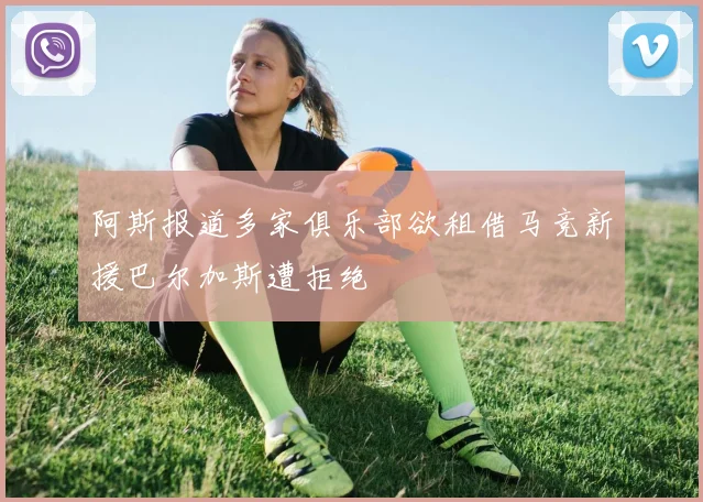 阿斯报道多家俱乐部欲租借马竞新援巴尔加斯遭拒绝